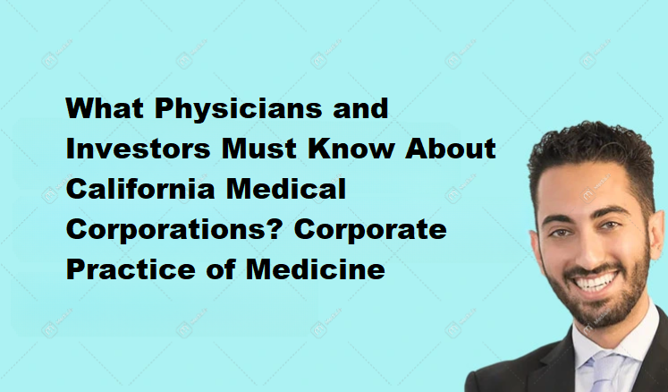 What Physicians and Investors Must Know About California Medical Corporations? Corporate Practice of Medicine