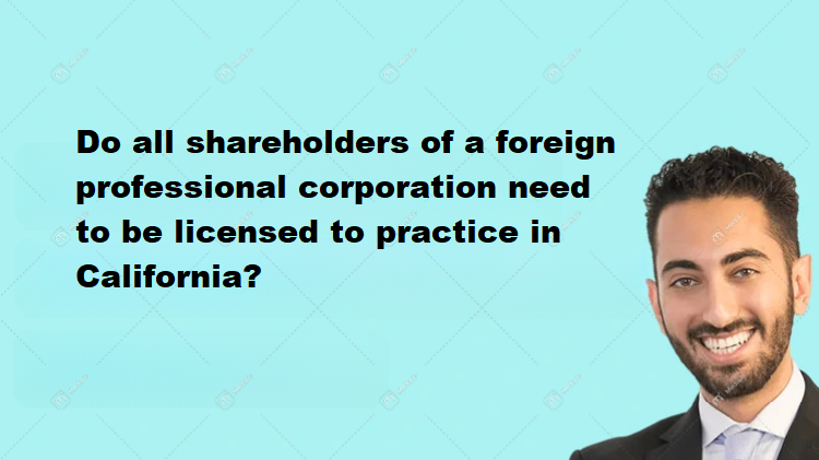 Do all shareholders of a foreign professional corporation need to be licensed to practice in California?